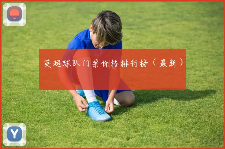 英超球队门票价格排行榜（最新）
