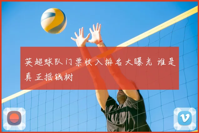 英超球队门票收入排名大曝光 谁是真正摇钱树