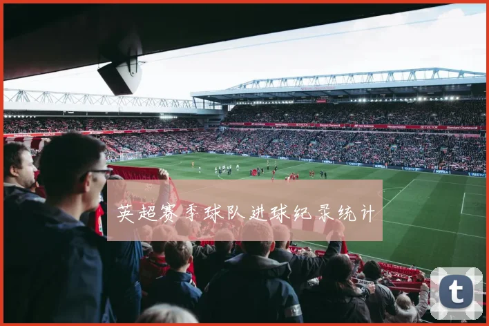 英超赛季球队进球纪录统计