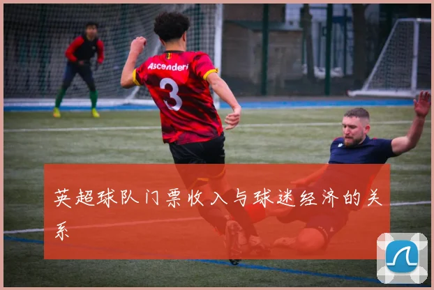 英超球队门票收入与球迷经济的关系