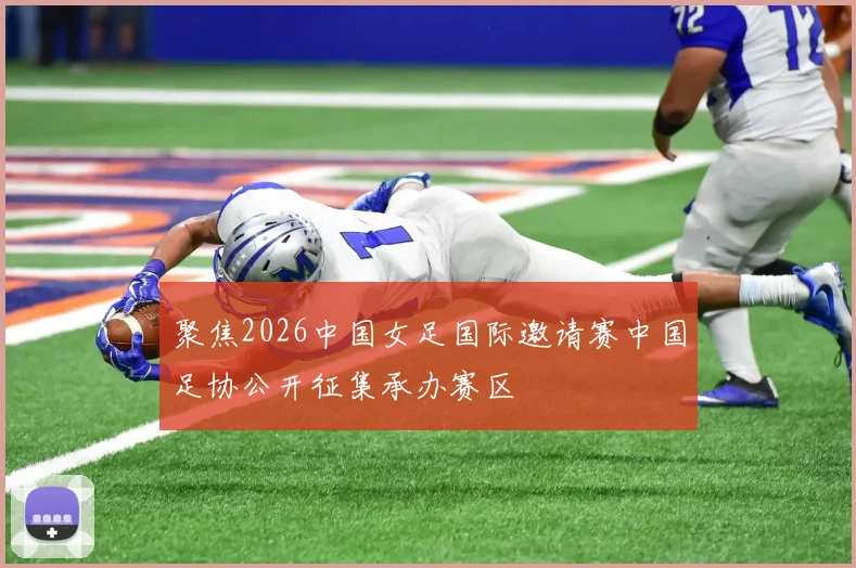 聚焦2026中国女足国际邀请赛中国足协公开征集承办赛区