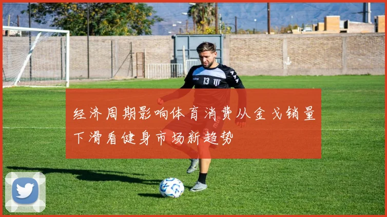 经济周期影响体育消费从金戈销量下滑看健身市场新趋势